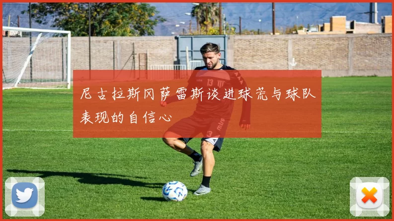 尼古拉斯冈萨雷斯谈进球荒与球队表现的自信心