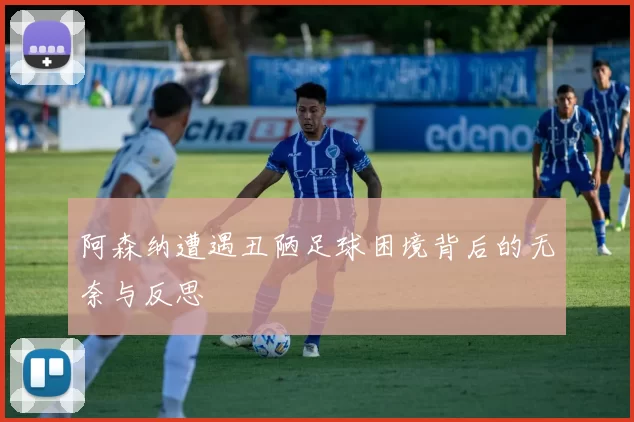 阿森纳遭遇丑陋足球困境背后的无奈与反思