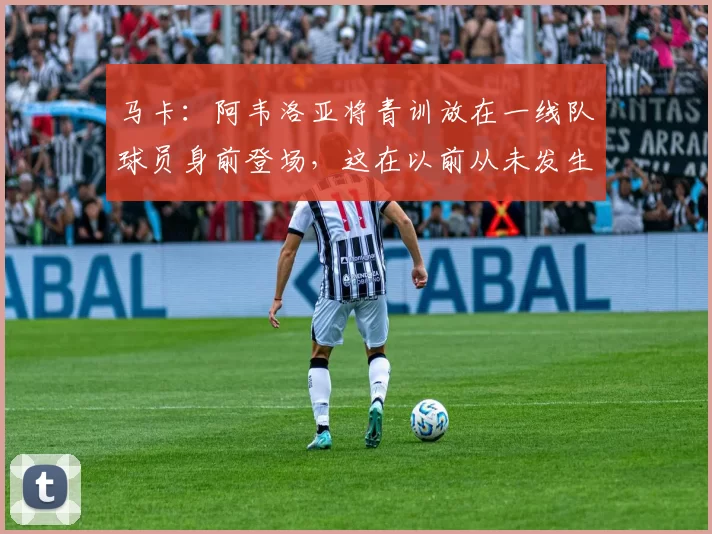 马卡：阿韦洛亚将青训放在一线队球员身前登场，这在以前从未发生