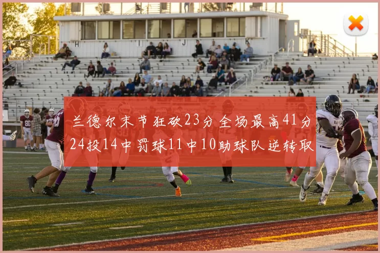 兰德尔末节狂砍23分全场最高41分24投14中罚球11中10助球队逆转取胜