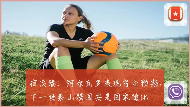 宿茂臻：阿尔瓦罗表现符合预期，下一场泰山踢国安是国家德比